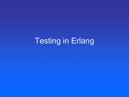 Testing in Erlang. Different testing tools EUnit (standard lightweight xUnit solution for Erlang) Common Test (OTP based distributed testing tool) Qucik.