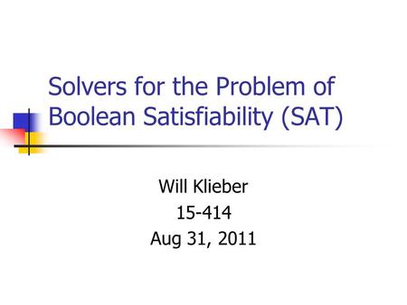 Solvers for the Problem of Boolean Satisfiability (SAT) Will Klieber 15-414 Aug 31, 2011 TexPoint fonts used in EMF. Read the TexPoint manual before you.