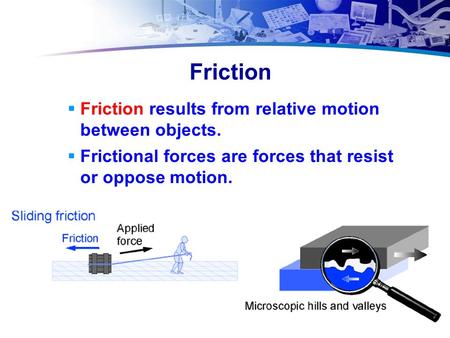 Friction  Friction results from relative motion between objects.  Frictional forces are forces that resist or oppose motion.