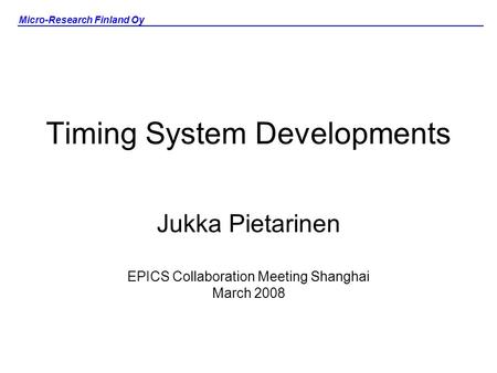 Micro-Research Finland Oy Timing System Developments Jukka Pietarinen EPICS Collaboration Meeting Shanghai March 2008.