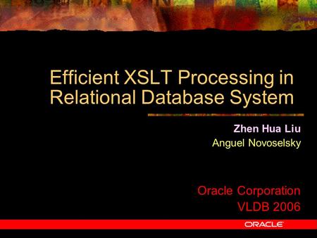 Efficient XSLT Processing in Relational Database System Zhen Hua Liu Anguel Novoselsky Oracle Corporation VLDB 2006.