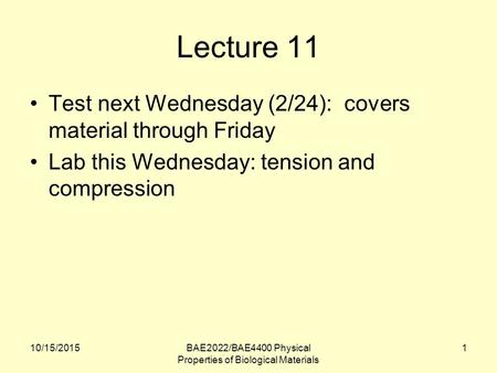 10/15/2015BAE2022/BAE4400 Physical Properties of Biological Materials 1 Lecture 11 Test next Wednesday (2/24): covers material through Friday Lab this.