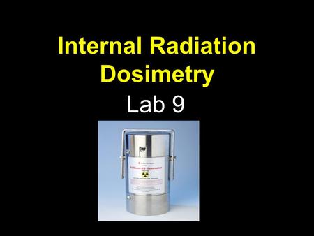 Internal Radiation Dosimetry Lab 9. Radiation Measurement We use different terms depending on whether: 1.The radiation is coming from a radioactive source.