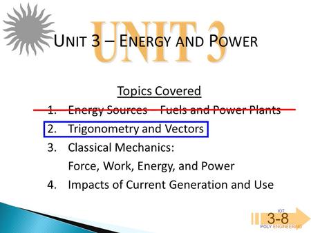 IOT POLY ENGINEERING 3-8 1.Energy Sources – Fuels and Power Plants 2.Trigonometry and Vectors 3.Classical Mechanics: Force, Work, Energy, and Power 4.Impacts.