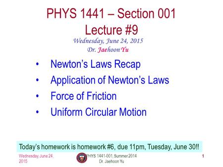 Wednesday, June 24, 2015 PHYS 1441-001, Summer 2014 Dr. Jaehoon Yu 1 PHYS 1441 – Section 001 Lecture #9 Wednesday, June 24, 2015 Dr. Jaehoon Yu Newton’s.
