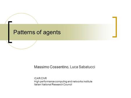 Patterns of agents Massimo Cossentino Massimo Cossentino, Luca Sabatucci ICAR/CNR High performance computing and networks institute Italian National Research.
