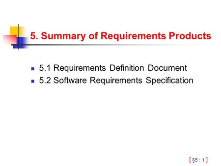 [ §5 : 1 ] 5. Summary of Requirements Products 5.1 Requirements Definition Document 5.2 Software Requirements Specification.