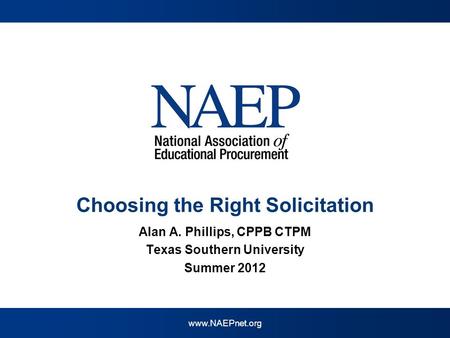 Www.NAEPnet.org Choosing the Right Solicitation Alan A. Phillips, CPPB CTPM Texas Southern University Summer 2012.