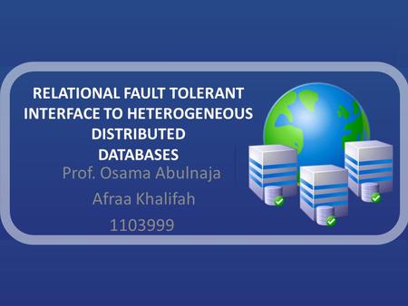 RELATIONAL FAULT TOLERANT INTERFACE TO HETEROGENEOUS DISTRIBUTED DATABASES Prof. Osama Abulnaja Afraa Khalifah 1103999.