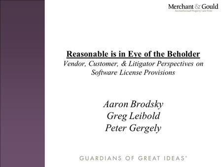 Reasonable is in Eye of the Beholder Vendor, Customer, & Litigator Perspectives on Software License Provisions Aaron Brodsky Greg Leibold Peter Gergely.