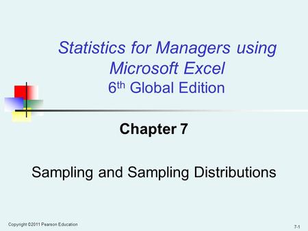 Copyright ©2011 Pearson Education 7-1 Chapter 7 Sampling and Sampling Distributions Statistics for Managers using Microsoft Excel 6 th Global Edition.