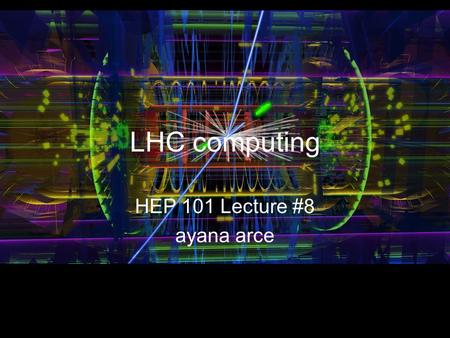 LHC computing HEP 101 Lecture #8 ayana arce. Outline Major computing systems for LHC experiments: –(ATLAS) Data Reduction –(ATLAS) Data Production –(ATLAS)
