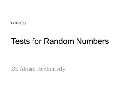 Tests for Random Numbers Dr. Akram Ibrahim Aly Lecture (9)