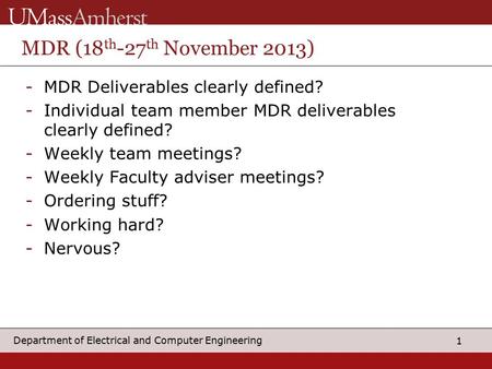 1 Department of Electrical and Computer Engineering MDR (18 th -27 th November 2013) -MDR Deliverables clearly defined? -Individual team member MDR deliverables.