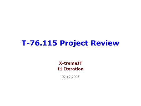 T-76.115 Project Review X-tremeIT I1 Iteration 02.12.2003.