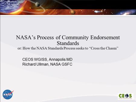 NASA’s Process of Community Endorsement Standards or: How the NASA Standards Process seeks to “Cross the Chasm” CEOS WGISS, Annapolis MD Richard Ullman,