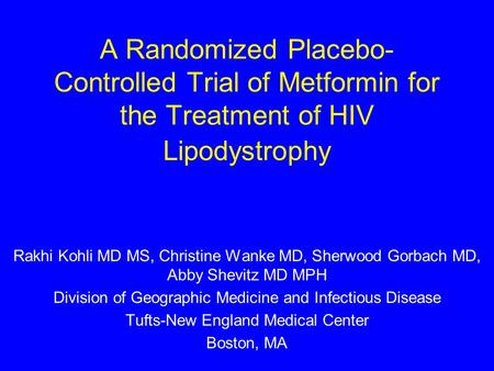 A Randomized Placebo- Controlled Trial of Metformin for the Treatment of HIV Lipodystrophy Rakhi Kohli MD MS, Christine Wanke MD, Sherwood Gorbach MD,