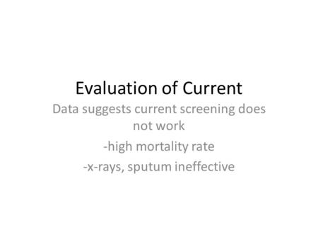 Evaluation of Current Data suggests current screening does not work -high mortality rate -x-rays, sputum ineffective.