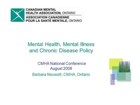Mental Health, Mental Illness and Chronic Disease Policy CMHA National Conference August 2008 Barbara Neuwelt, CMHA, Ontario.
