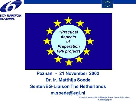 Practical aspects Dr. Ir Matthijs Soede Senter/EG-Liaison “Practical Aspects of Preparation FP6 projects Poznan - 21 November 2002 Dr. Ir.