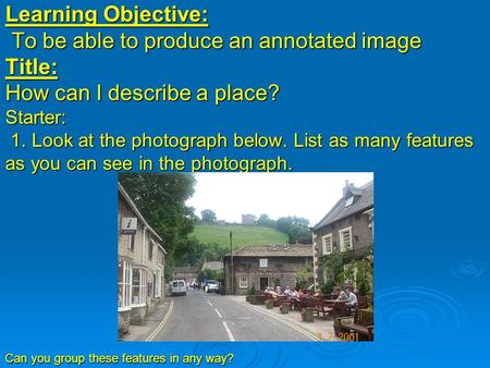 Learning Objective: To be able to produce an annotated image Title: How can I describe a place? Starter: 1. Look at the photograph below. List as many.