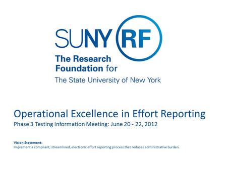 Operational Excellence in Effort Reporting Phase 3 Testing Information Meeting: June 20 - 22, 2012 Vision Statement: Implement a compliant, streamlined,