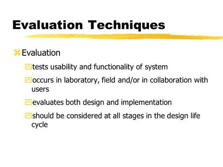 Evaluation Techniques zEvaluation ytests usability and functionality of system yoccurs in laboratory, field and/or in collaboration with users yevaluates.