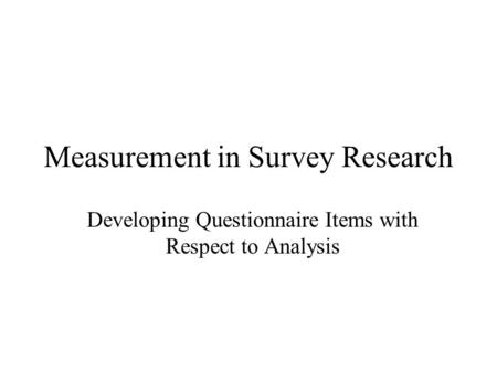 Measurement in Survey Research Developing Questionnaire Items with Respect to Analysis.