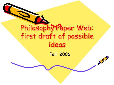 Philosophy Paper Web: first draft of possible ideas Fall 2006.