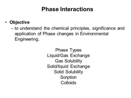 Phase Interactions Objective –to understand the chemical principles, significance and application of Phase changes in Environmental Engineering. Phase.