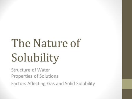 The Nature of Solubility Structure of Water Properties of Solutions Factors Affecting Gas and Solid Solubility.