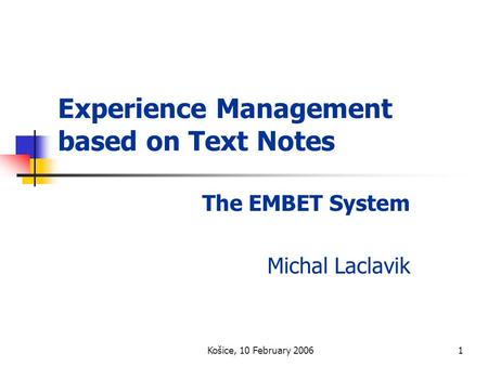 Košice, 10 February 20061 Experience Management based on Text Notes The EMBET System Michal Laclavik.