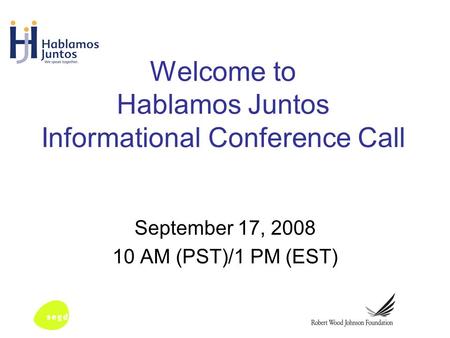 Welcome to Hablamos Juntos Informational Conference Call September 17, 2008 10 AM (PST)/1 PM (EST)