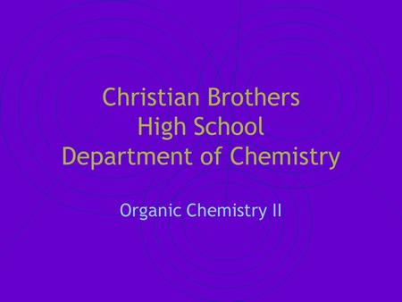Christian Brothers High School Department of Chemistry Organic Chemistry II.