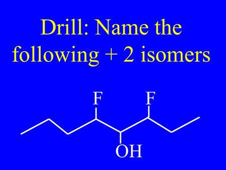 Drill: Name the following + 2 isomers FF OH. Name: SH I F O H.