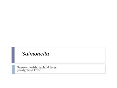 Salmonella Gastroenteritis, typhoid fever, paratyphoid fever.