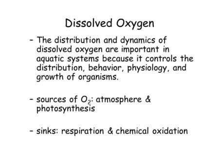 Dissolved Oxygen –The distribution and dynamics of dissolved oxygen are important in aquatic systems because it controls the distribution, behavior, physiology,