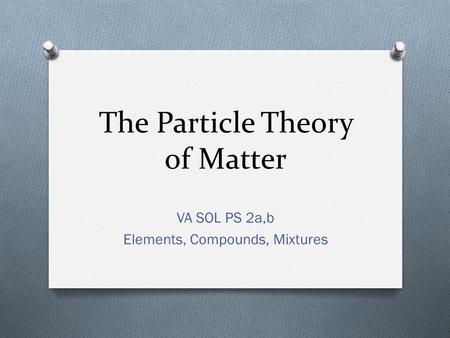 The Particle Theory of Matter VA SOL PS 2a,b Elements, Compounds, Mixtures.