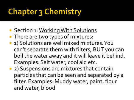  Section 1: Working With Solutions  There are two types of mixtures:  1) Solutions are well mixed mixtures. You can’t separate them with filters, BUT.