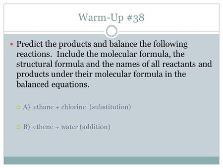 Warm-Up #38 Predict the products and balance the following reactions. Include the molecular formula, the structural formula and the names of all reactants.