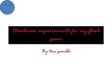 Hardware requirements for my flash game By tom gamble.