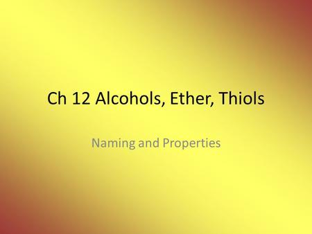 Ch 12 Alcohols, Ether, Thiols Naming and Properties.