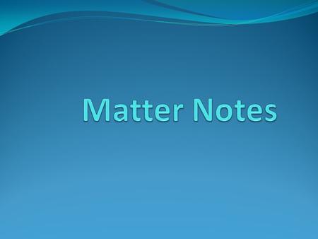 Matter: Anything that has mass and takes up space All matter is made up of tiny particles called atoms Matter is classified as either an element, compound,