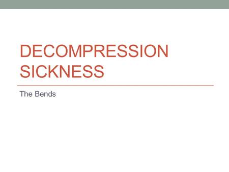 DECOMPRESSION SICKNESS The Bends. Overview Can affect people under high pressures (divers) or low pressures (pilots, astronauts, etc.) Caused by formation.
