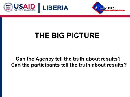 LIBERIA THE BIG PICTURE Can the Agency tell the truth about results? Can the participants tell the truth about results?