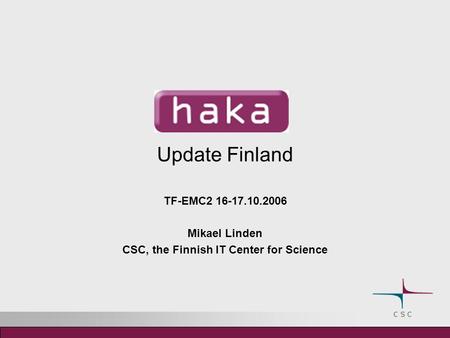 Update Finland TF-EMC2 16-17.10.2006 Mikael Linden CSC, the Finnish IT Center for Science.