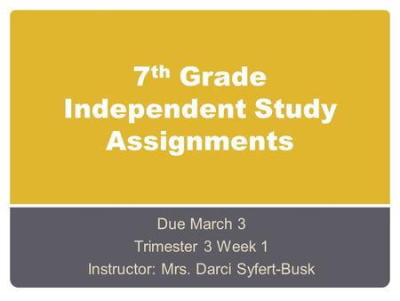 7 th Grade Independent Study Assignments Due March 3 Trimester 3 Week 1 Instructor: Mrs. Darci Syfert-Busk.