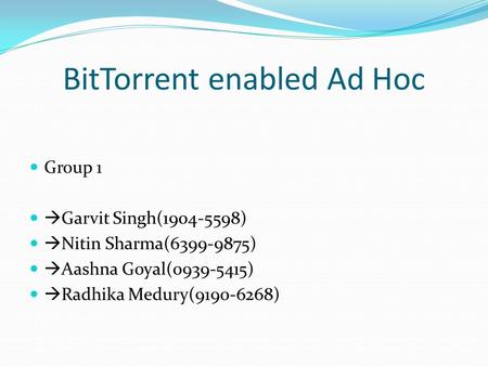BitTorrent enabled Ad Hoc Group 1  Garvit Singh(1904-5598)  Nitin Sharma(6399-9875)  Aashna Goyal(0939-5415)  Radhika Medury(9190-6268)