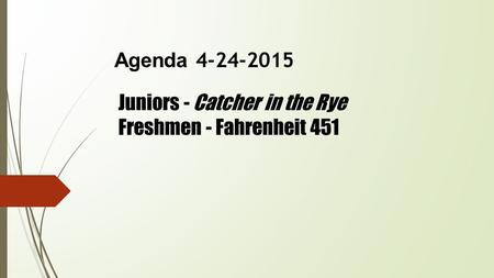 Agenda 4-24-2015 Juniors - Catcher in the Rye Freshmen - Fahrenheit 451.