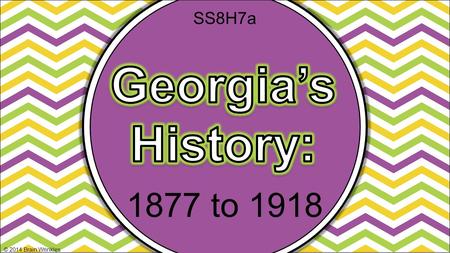 SS8H7a Georgia’s History: 1877 to 1918 © 2014 Brain Wrinkles.